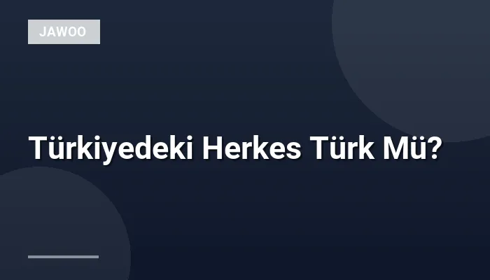 Türkiyedeki Herkes Türk Mü?