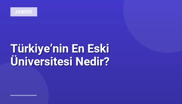 Türkiye’nin En Eski Üniversitesi Nedir?