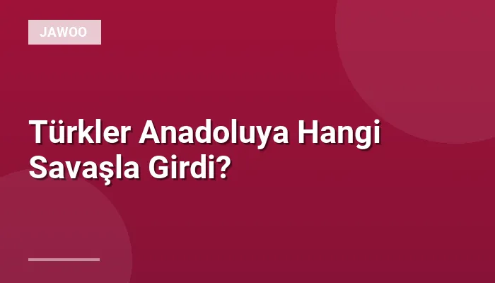 Türkler Anadoluya Hangi Savaşla Girdi?