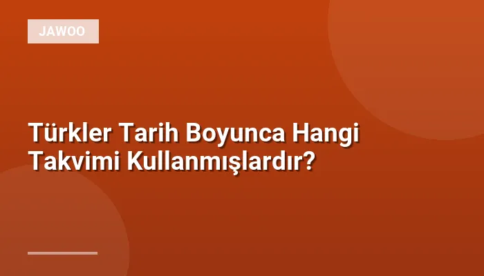 Türkler Tarih Boyunca Hangi Takvimi Kullanmışlardır?