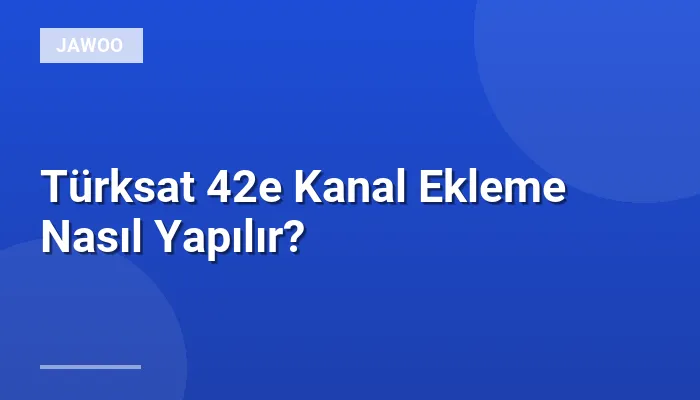 Türksat 42e Kanal Ekleme Nasıl Yapılır?