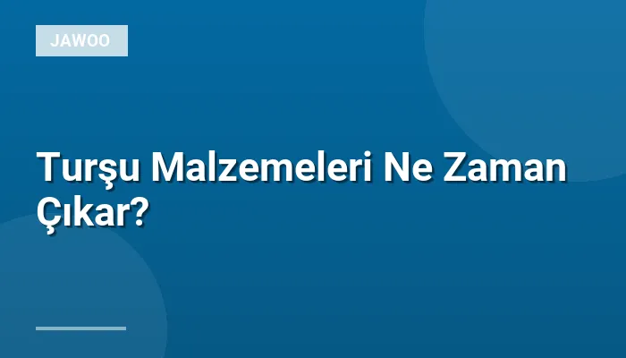 Turşu Malzemeleri Ne Zaman Çıkar?