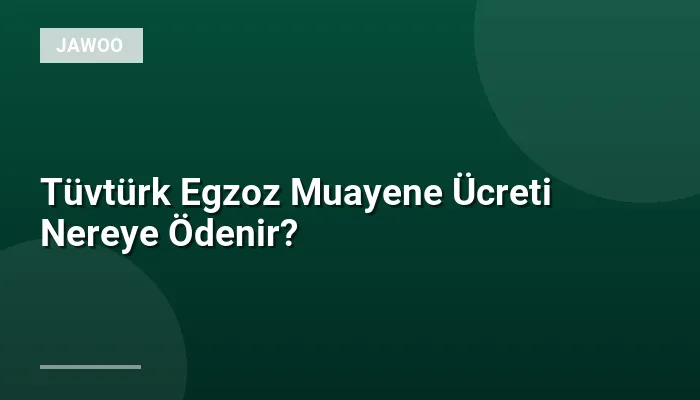Tüvtürk Egzoz Muayene Ücreti Nereye Ödenir?