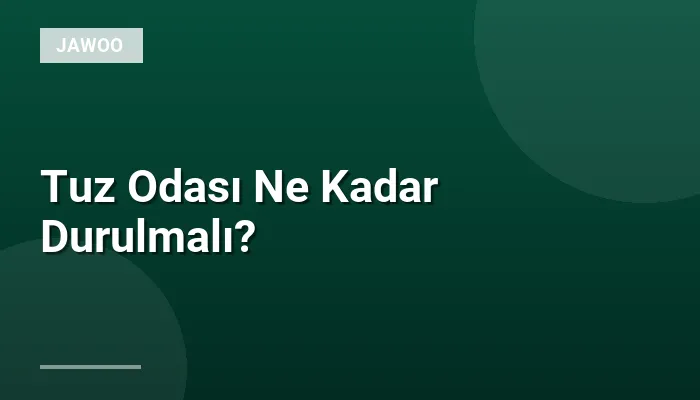 Tuz Odası Ne Kadar Durulmalı?