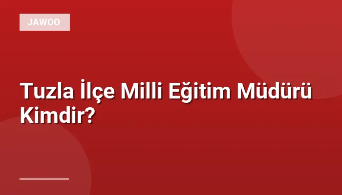 Tuzla İlçe Milli Eğitim Müdürü Kimdir?