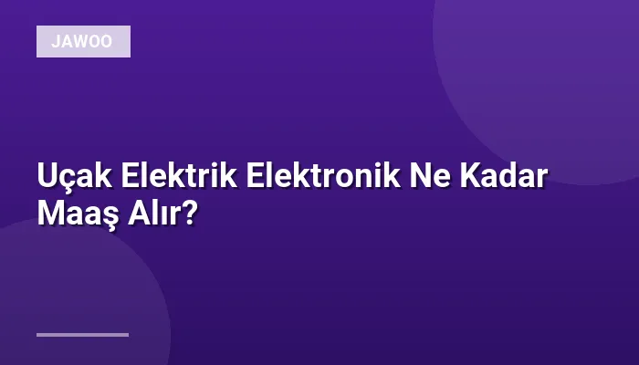 Uçak Elektrik Elektronik Ne Kadar Maaş Alır?