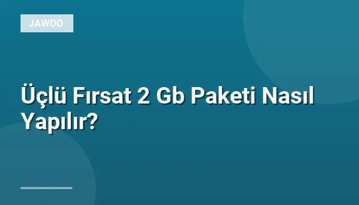 Üçlü Fırsat 2 Gb Paketi Nasıl Yapılır?