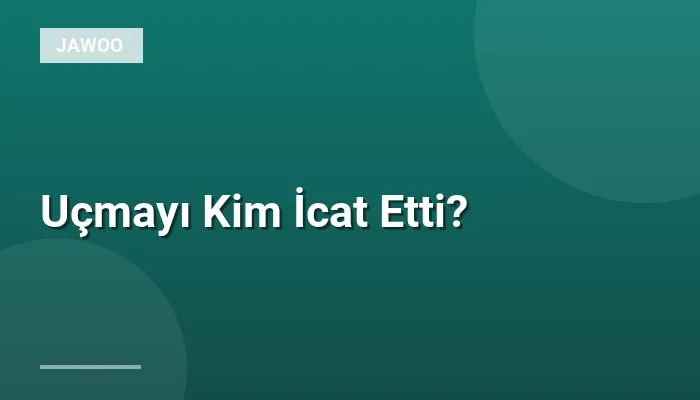 Uçmayı Kim İcat Etti?