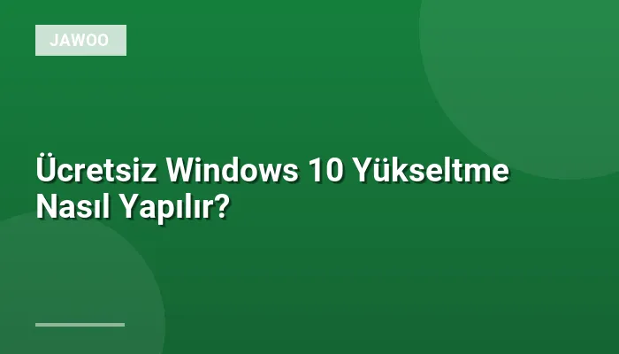 Ücretsiz Windows 10 Yükseltme Nasıl Yapılır?