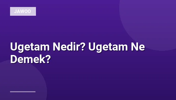Ugetam Nedir? Ugetam Ne Demek?