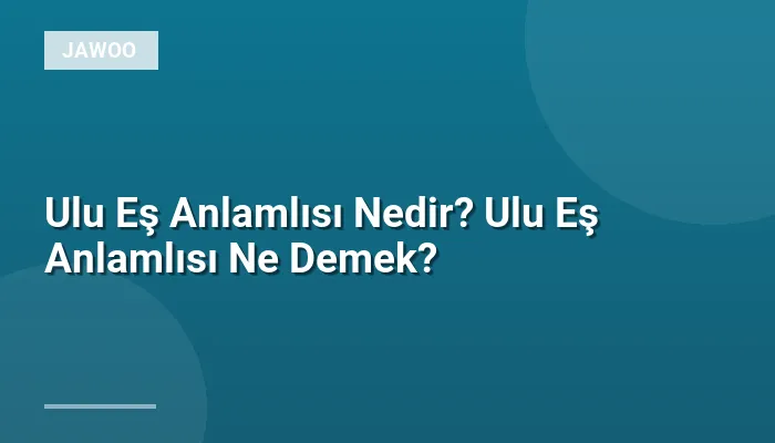 Ulu Eş Anlamlısı Nedir? Ulu Eş Anlamlısı Ne Demek?