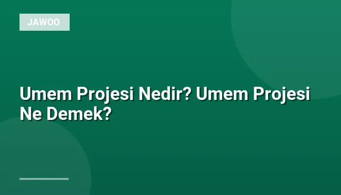 Umem Projesi Nedir? Umem Projesi Ne Demek?