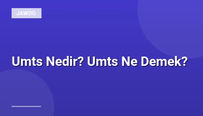 Umts Nedir? Umts Ne Demek?