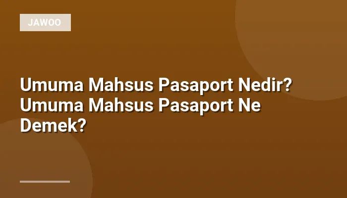 Umuma Mahsus Pasaport Nedir? Umuma Mahsus Pasaport Ne Demek?