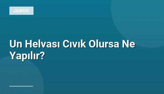 Un Helvası Cıvık Olursa Ne Yapılır?