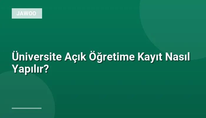 Üniversite Açık Öğretime Kayıt Nasıl Yapılır?