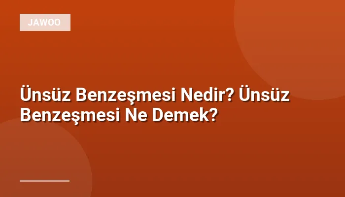 Ünsüz Benzeşmesi Nedir? Ünsüz Benzeşmesi Ne Demek?