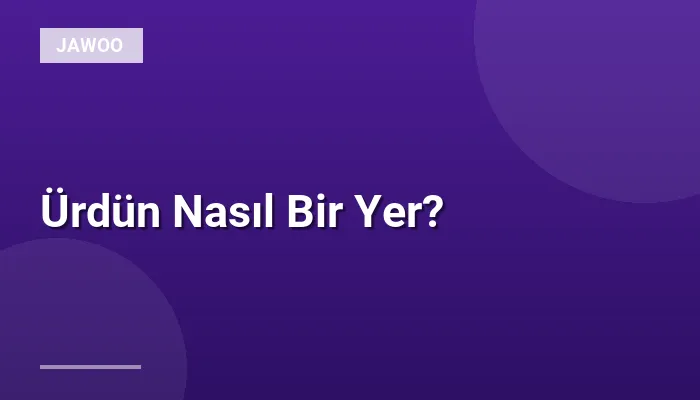 Ürdün Nasıl Bir Yer?