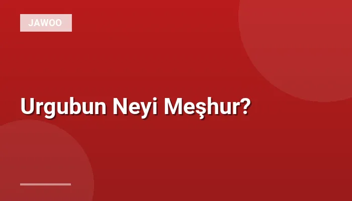 Urgubun Neyi Meşhur?
