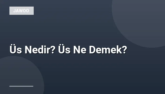 Üs Nedir? Üs Ne Demek?