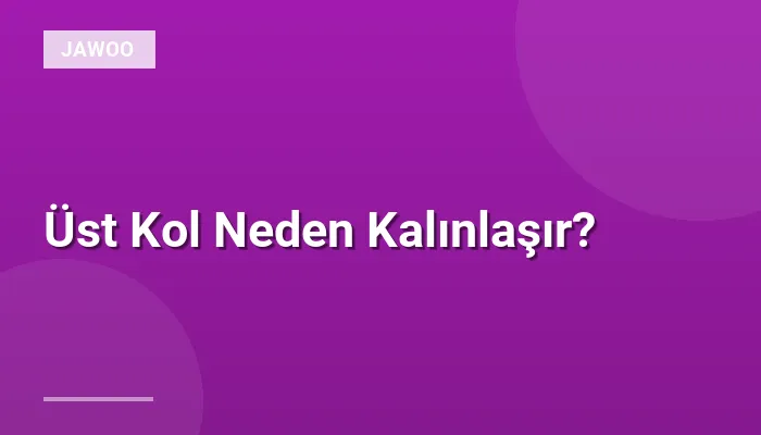 Üst Kol Neden Kalınlaşır?
