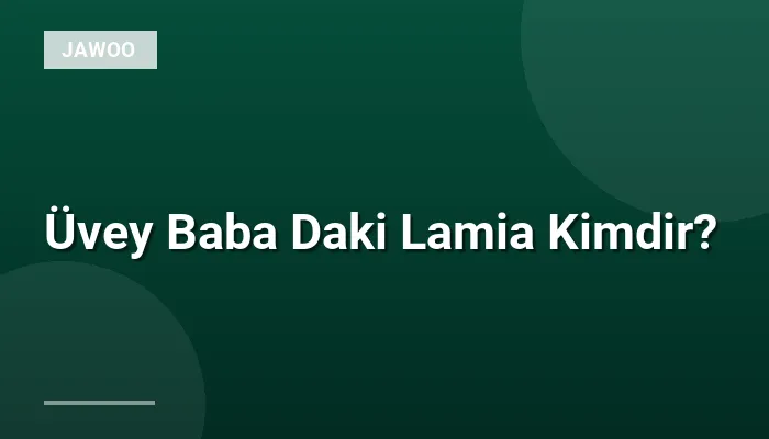 Üvey Baba Daki Lamia Kimdir?