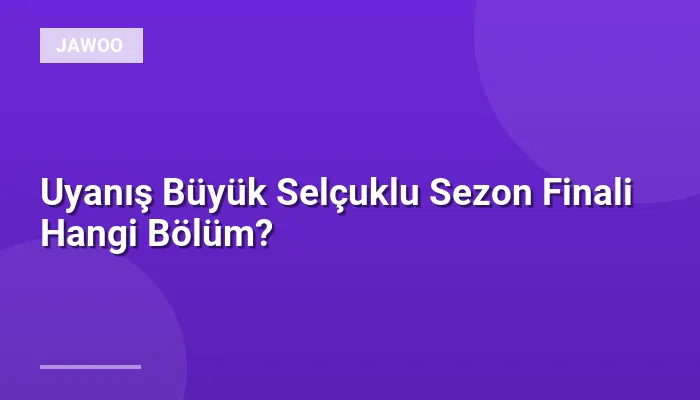 Uyanış Büyük Selçuklu Sezon Finali Hangi Bölüm?
