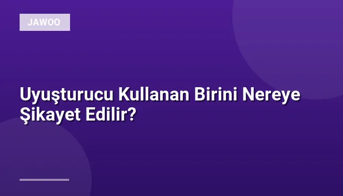 Uyuşturucu Kullanan Birini Nereye Şikayet Edilir?