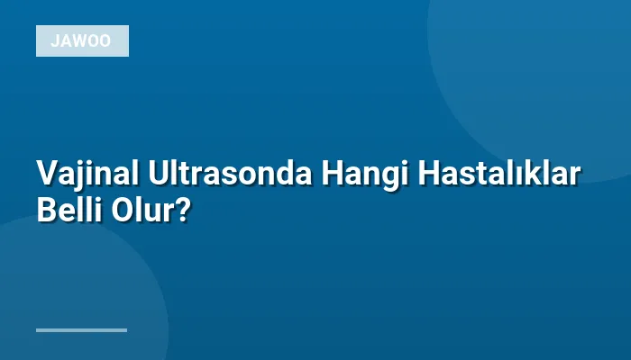 Vajinal Ultrasonda Hangi Hastalıklar Belli Olur?