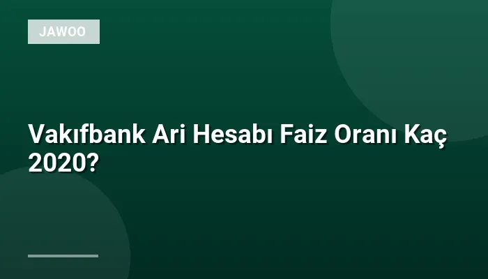 Vakıfbank Ari Hesabı Faiz Oranı Kaç 2020?