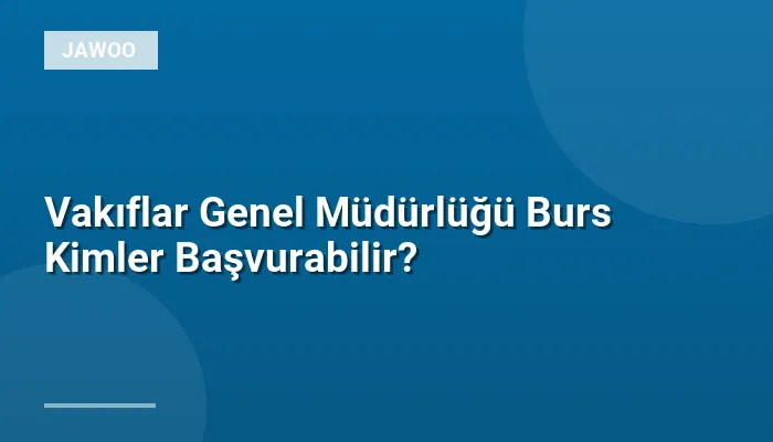 Vakıflar Genel Müdürlüğü Burs Kimler Başvurabilir?
