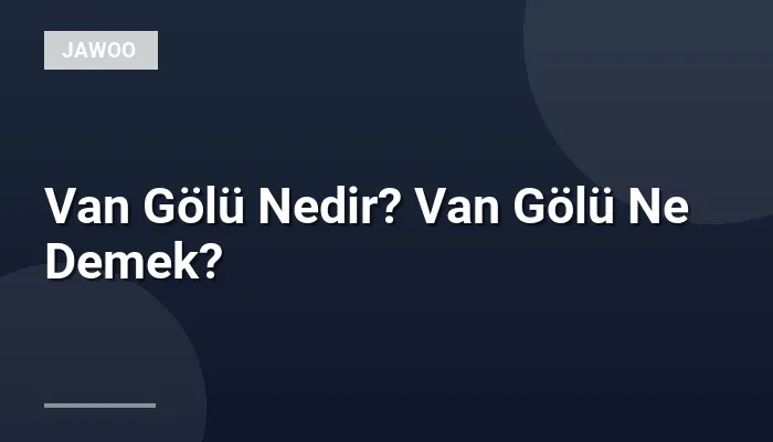 Van Gölü Nedir? Van Gölü Ne Demek?