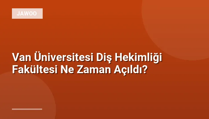 Van Üniversitesi Diş Hekimliği Fakültesi Ne Zaman Açıldı?