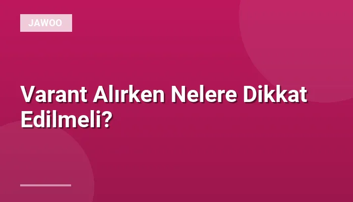 Varant Alırken Nelere Dikkat Edilmeli?