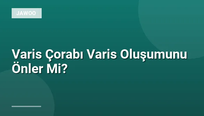 Varis Çorabı Varis Oluşumunu Önler Mi?
