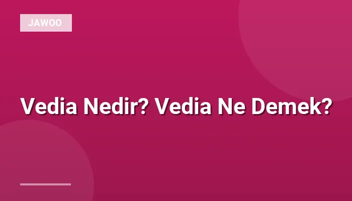 Vedia Nedir? Vedia Ne Demek?