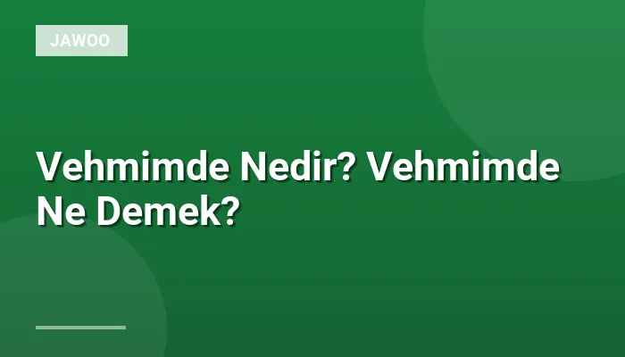 Vehmimde Nedir? Vehmimde Ne Demek?