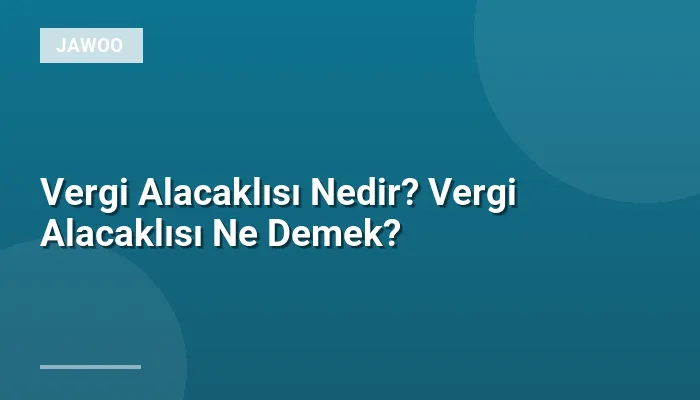 Vergi Alacaklısı Nedir? Vergi Alacaklısı Ne Demek?
