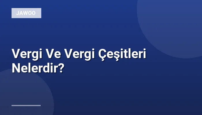 Vergi Ve Vergi Çeşitleri Nelerdir?