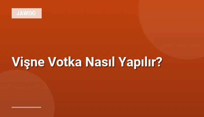 Vişne Votka Nasıl Yapılır?