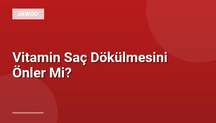 Vitamin Saç Dökülmesini Önler Mi?