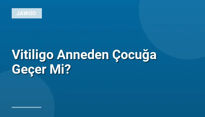 Vitiligo Anneden Çocuğa Geçer Mi?