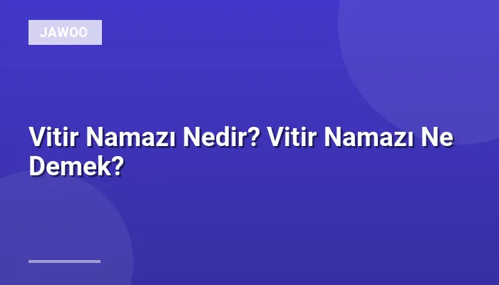 Vitir Namazı Nedir? Vitir Namazı Ne Demek?