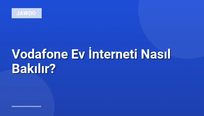 Vodafone Ev İnterneti Nasıl Bakılır?