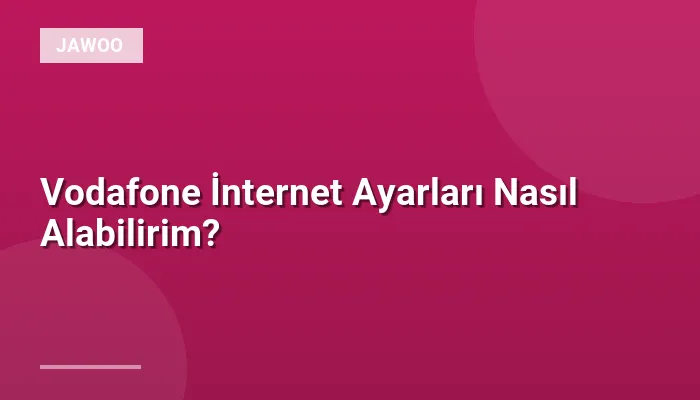 Vodafone İnternet Ayarları Nasıl Alabilirim?