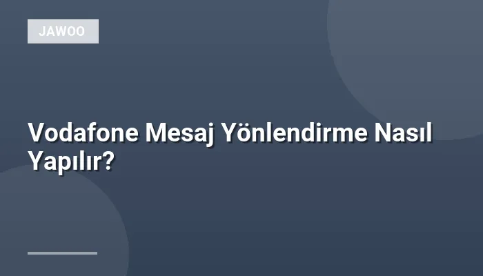 Vodafone Mesaj Yönlendirme Nasıl Yapılır?