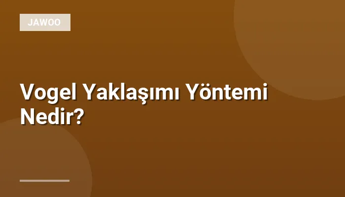 Vogel Yaklaşımı Yöntemi Nedir?