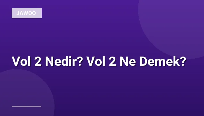 Vol 2 Nedir? Vol 2 Ne Demek?
