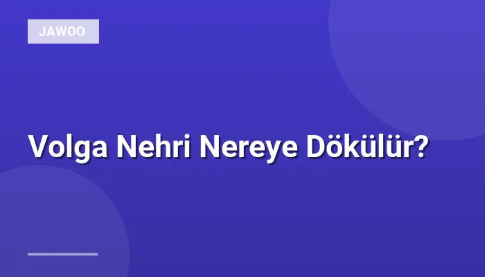 Volga Nehri Nereye Dökülür?