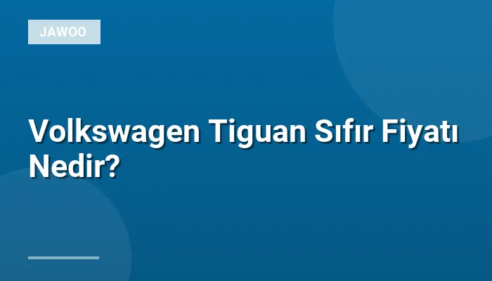 Volkswagen Tiguan Sıfır Fiyatı Nedir?